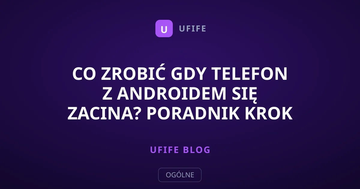 Co zrobić gdy telefon z Androidem się zacina? Poradnik krok po kroku